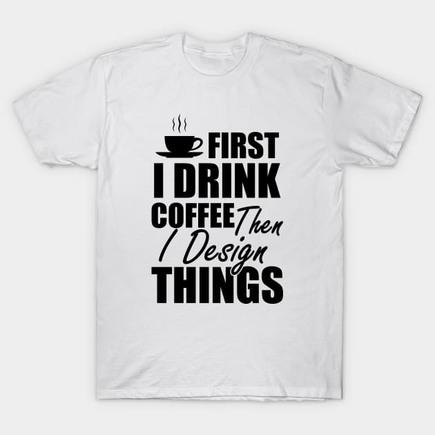 Designer - First I drink coffee then I design things T-Shirt by KC Happy Shop